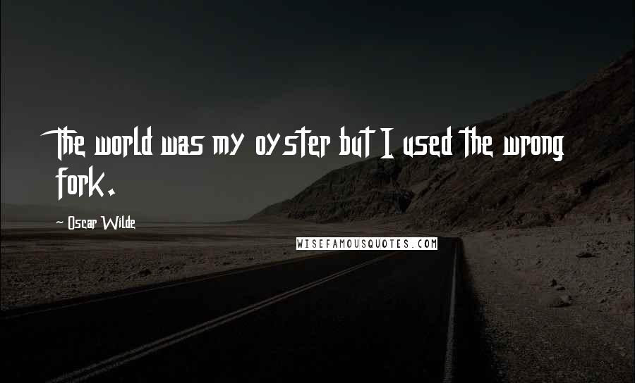 Oscar Wilde Quotes: The world was my oyster but I used the wrong fork.