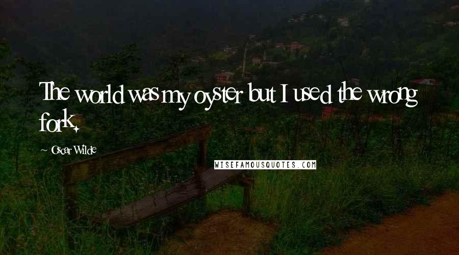 Oscar Wilde Quotes: The world was my oyster but I used the wrong fork.