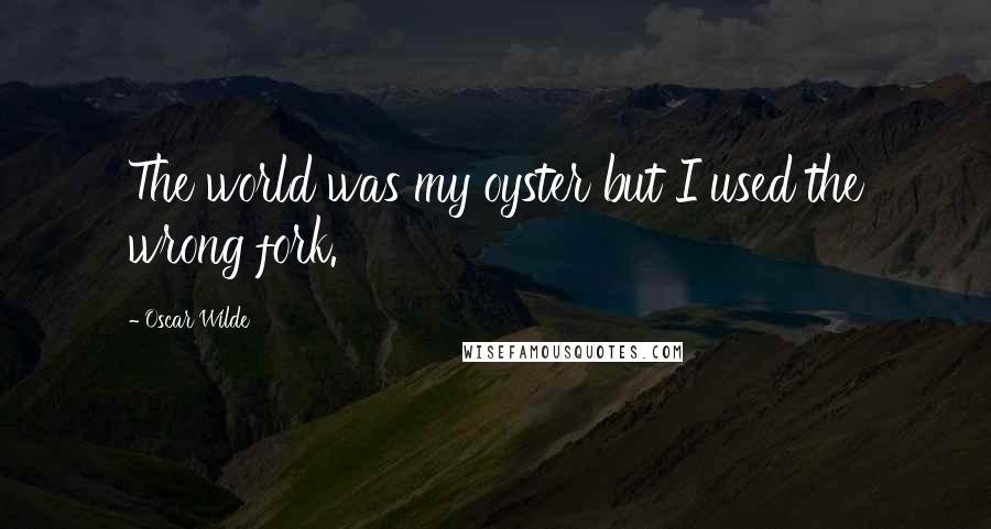 Oscar Wilde Quotes: The world was my oyster but I used the wrong fork.