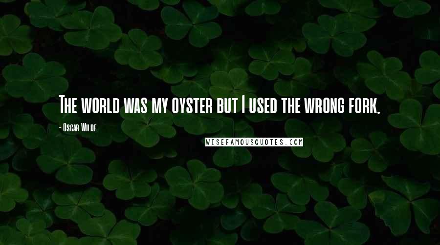 Oscar Wilde Quotes: The world was my oyster but I used the wrong fork.