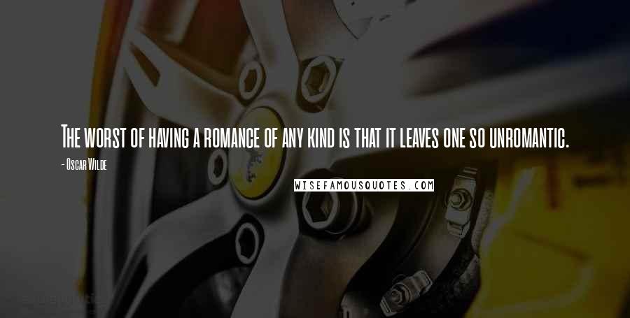 Oscar Wilde Quotes: The worst of having a romance of any kind is that it leaves one so unromantic.