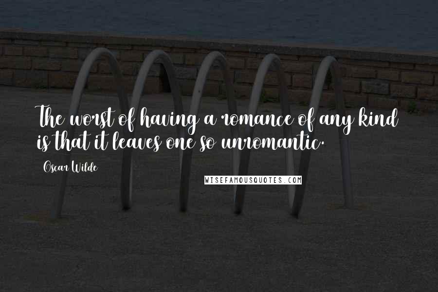 Oscar Wilde Quotes: The worst of having a romance of any kind is that it leaves one so unromantic.