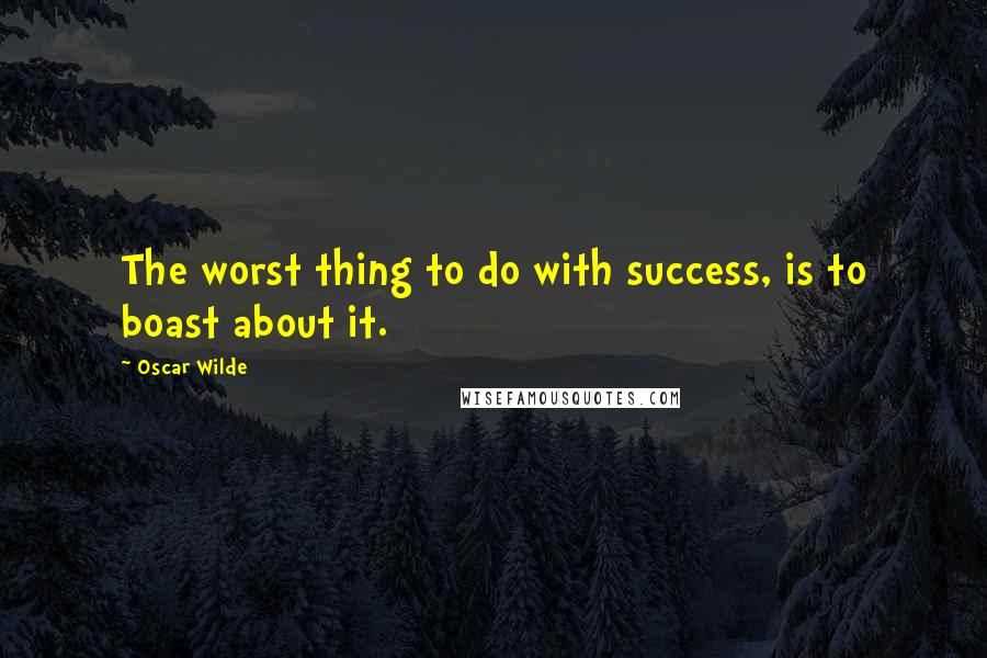 Oscar Wilde Quotes: The worst thing to do with success, is to boast about it.