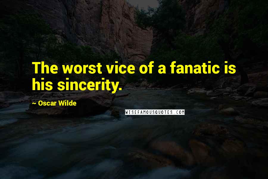 Oscar Wilde Quotes: The worst vice of a fanatic is his sincerity.