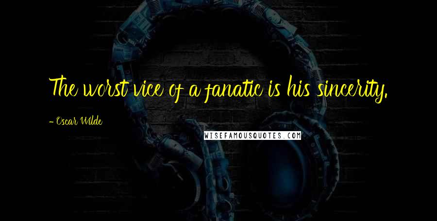 Oscar Wilde Quotes: The worst vice of a fanatic is his sincerity.