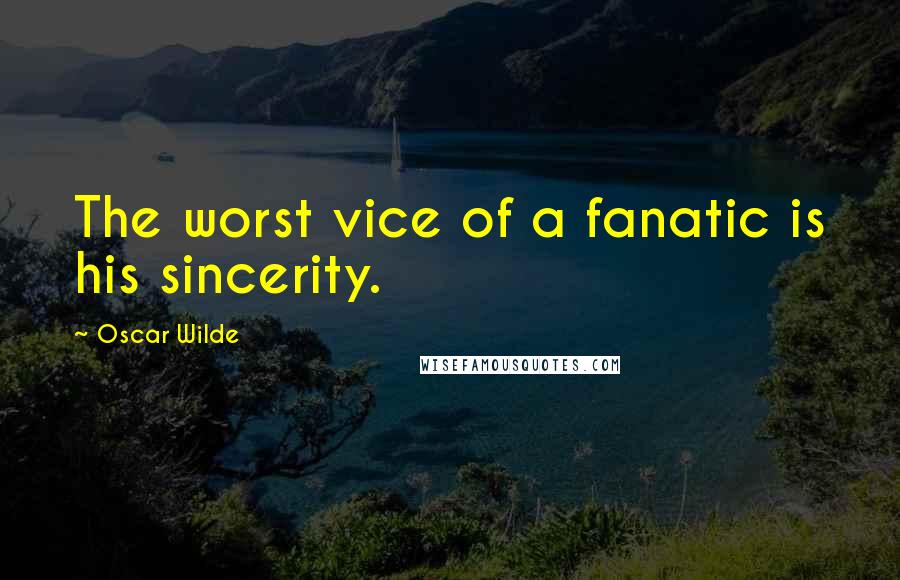 Oscar Wilde Quotes: The worst vice of a fanatic is his sincerity.