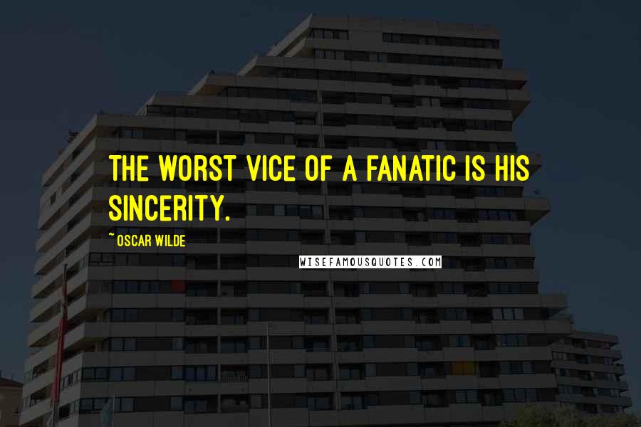 Oscar Wilde Quotes: The worst vice of a fanatic is his sincerity.