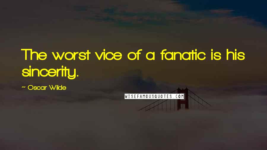 Oscar Wilde Quotes: The worst vice of a fanatic is his sincerity.