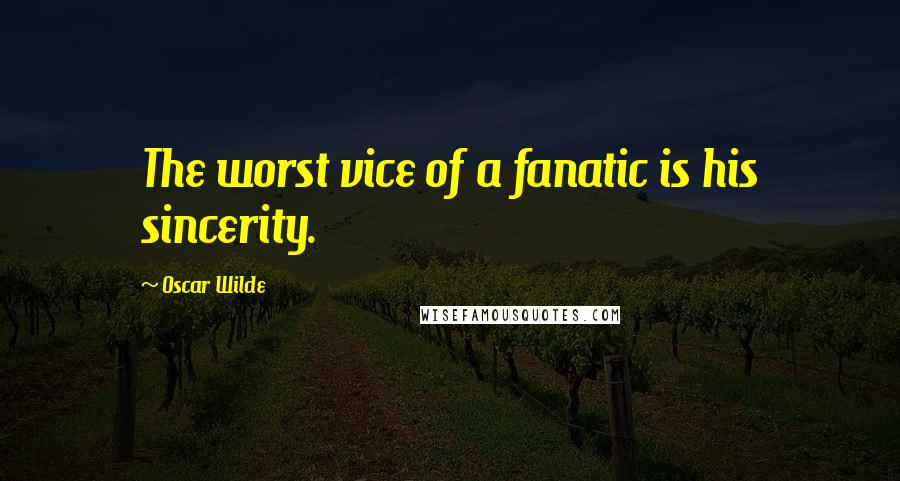 Oscar Wilde Quotes: The worst vice of a fanatic is his sincerity.