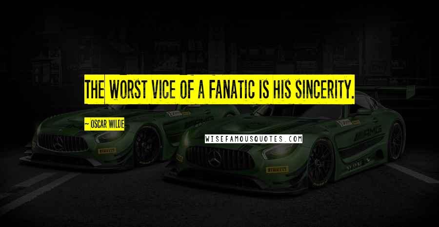 Oscar Wilde Quotes: The worst vice of a fanatic is his sincerity.