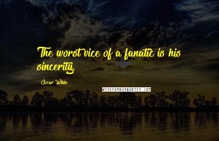 Oscar Wilde Quotes: The worst vice of a fanatic is his sincerity.