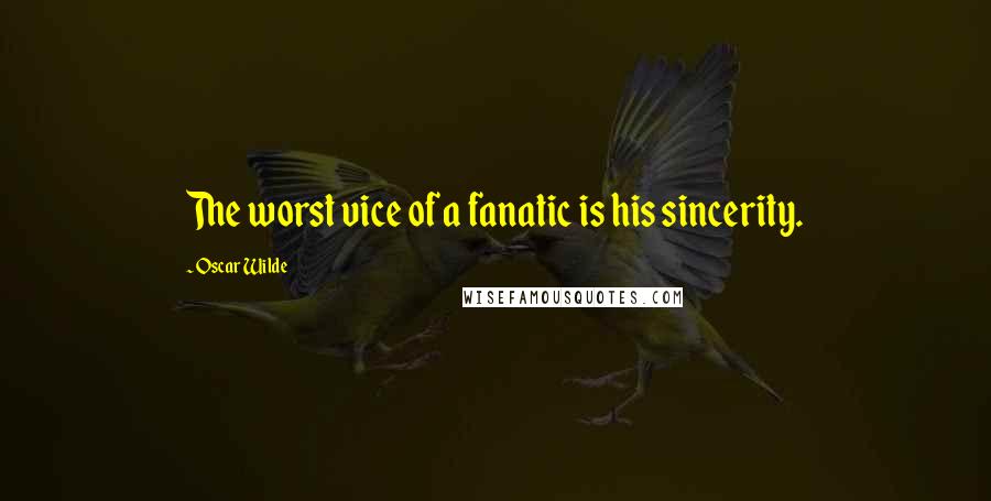 Oscar Wilde Quotes: The worst vice of a fanatic is his sincerity.