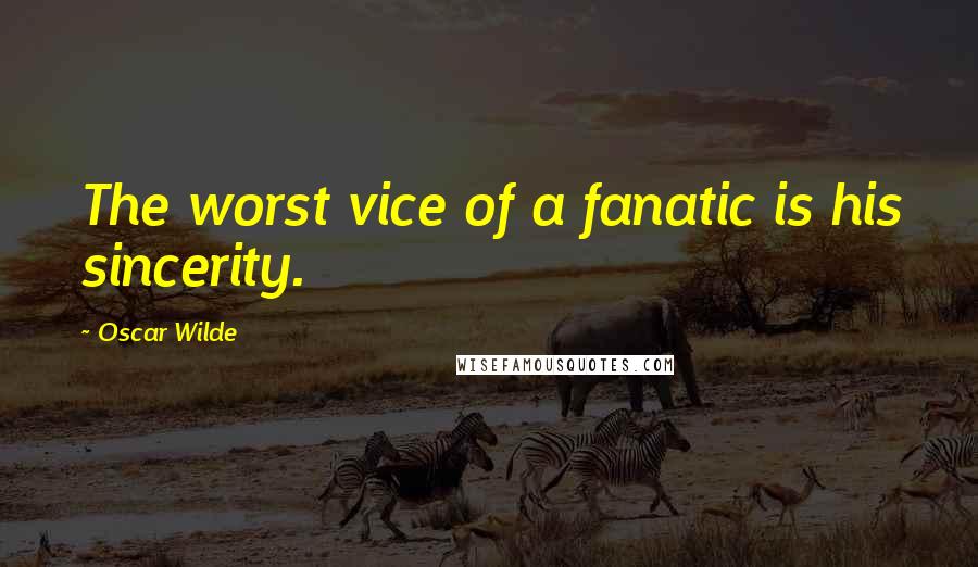 Oscar Wilde Quotes: The worst vice of a fanatic is his sincerity.
