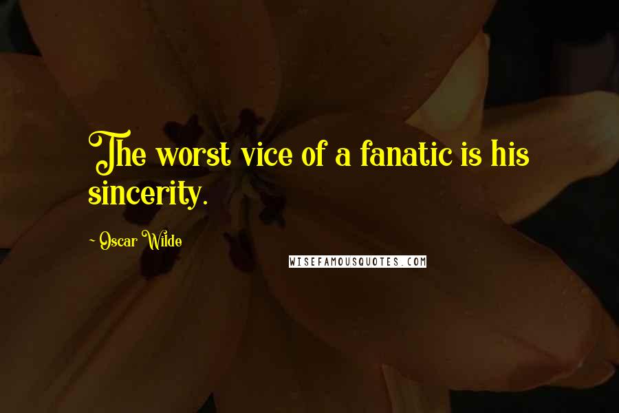 Oscar Wilde Quotes: The worst vice of a fanatic is his sincerity.