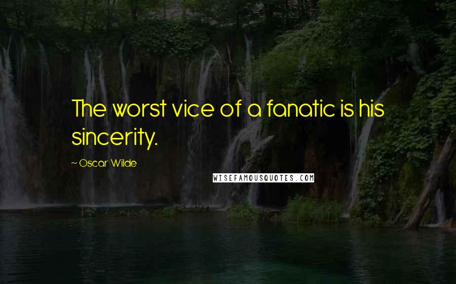 Oscar Wilde Quotes: The worst vice of a fanatic is his sincerity.