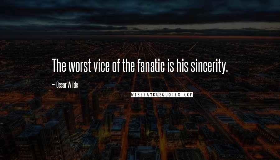 Oscar Wilde Quotes: The worst vice of the fanatic is his sincerity.