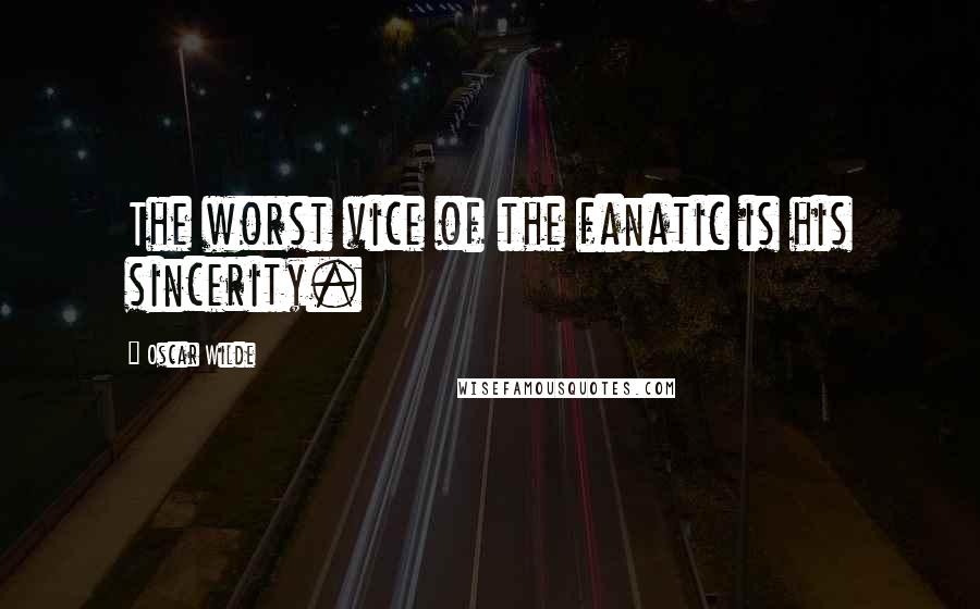 Oscar Wilde Quotes: The worst vice of the fanatic is his sincerity.