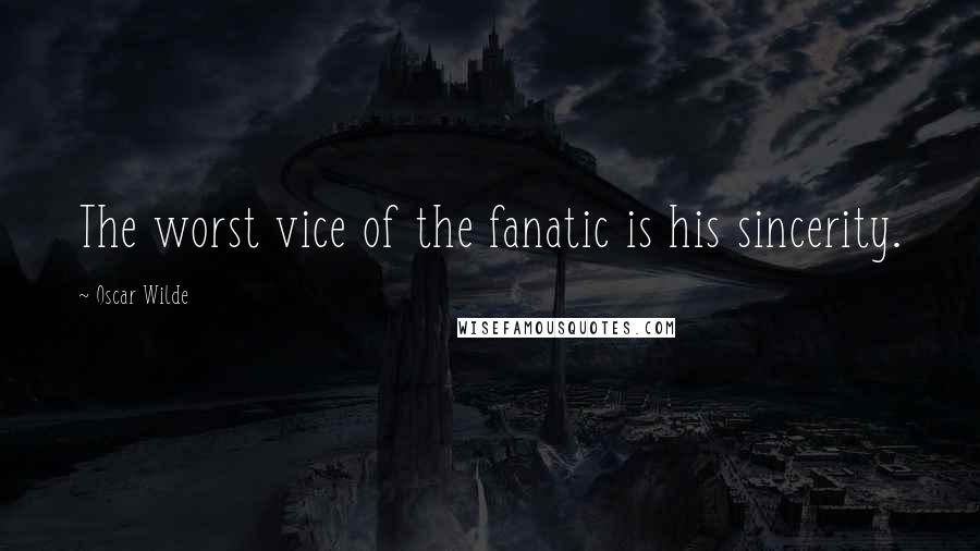 Oscar Wilde Quotes: The worst vice of the fanatic is his sincerity.