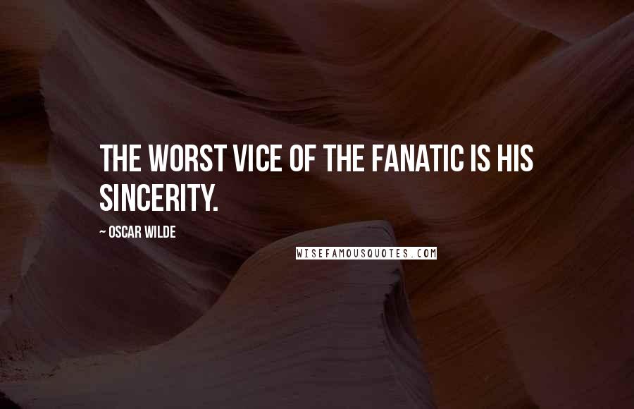 Oscar Wilde Quotes: The worst vice of the fanatic is his sincerity.