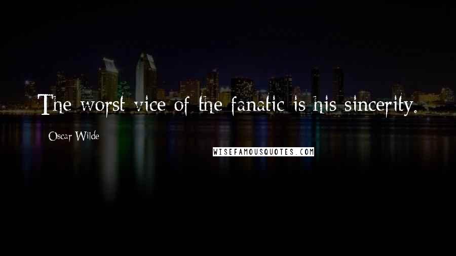 Oscar Wilde Quotes: The worst vice of the fanatic is his sincerity.