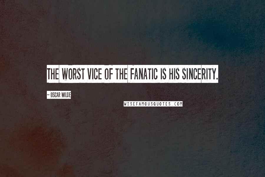 Oscar Wilde Quotes: The worst vice of the fanatic is his sincerity.