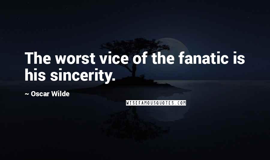 Oscar Wilde Quotes: The worst vice of the fanatic is his sincerity.