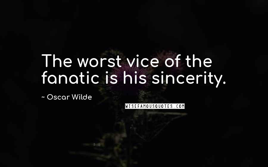 Oscar Wilde Quotes: The worst vice of the fanatic is his sincerity.