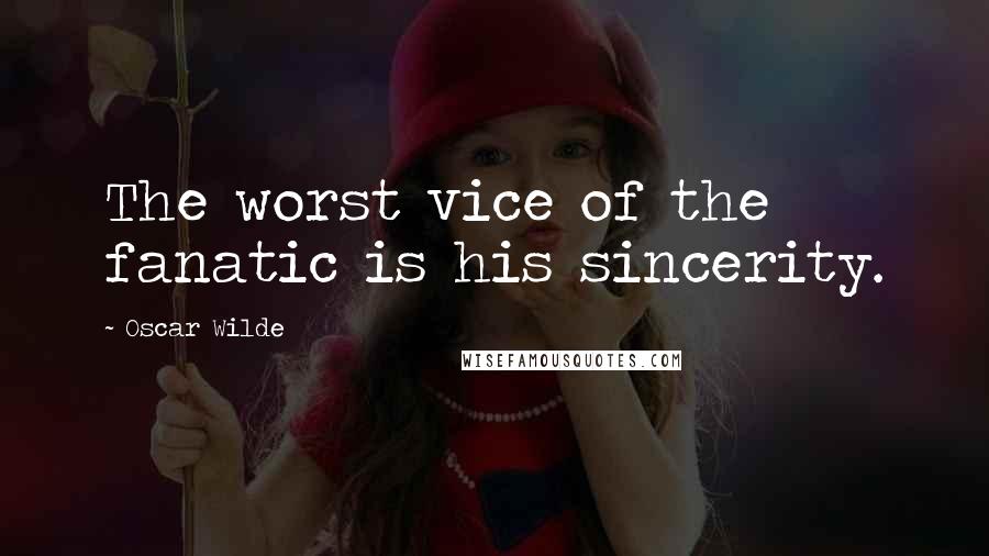 Oscar Wilde Quotes: The worst vice of the fanatic is his sincerity.