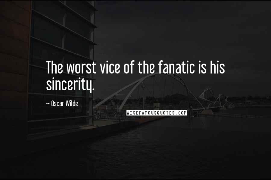 Oscar Wilde Quotes: The worst vice of the fanatic is his sincerity.