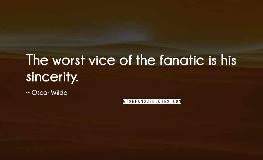 Oscar Wilde Quotes: The worst vice of the fanatic is his sincerity.