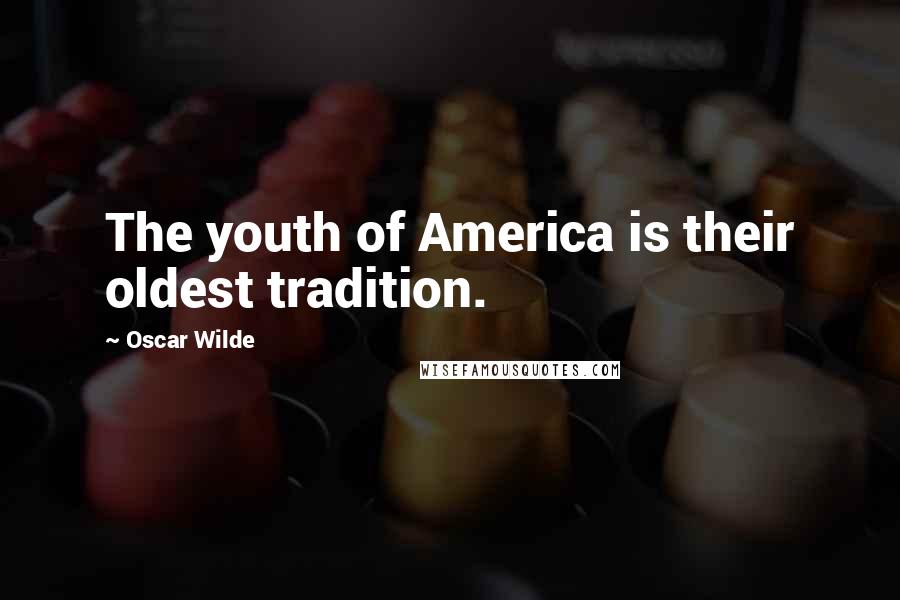 Oscar Wilde Quotes: The youth of America is their oldest tradition.