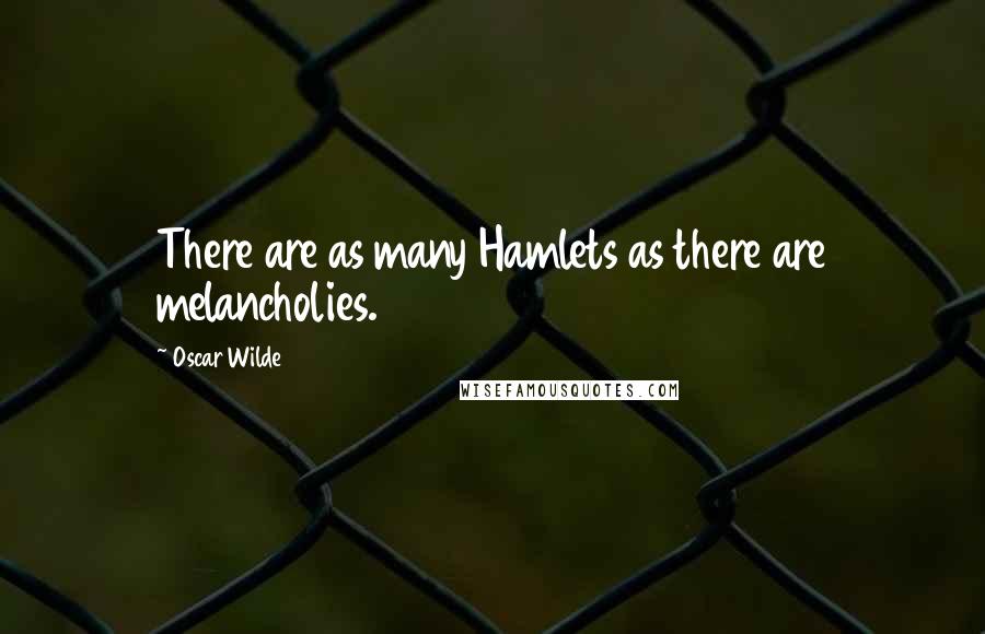 Oscar Wilde Quotes: There are as many Hamlets as there are melancholies.