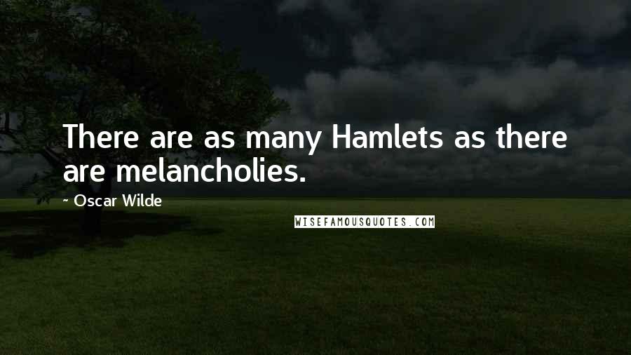 Oscar Wilde Quotes: There are as many Hamlets as there are melancholies.