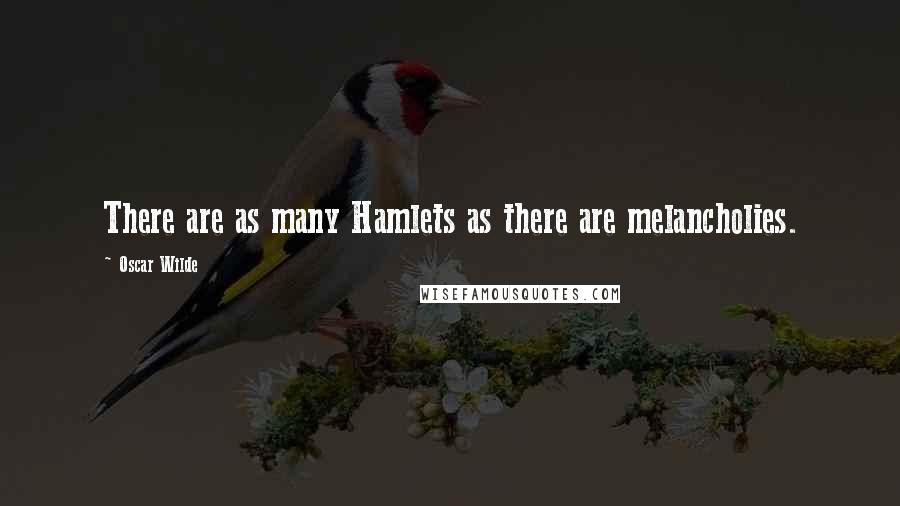 Oscar Wilde Quotes: There are as many Hamlets as there are melancholies.