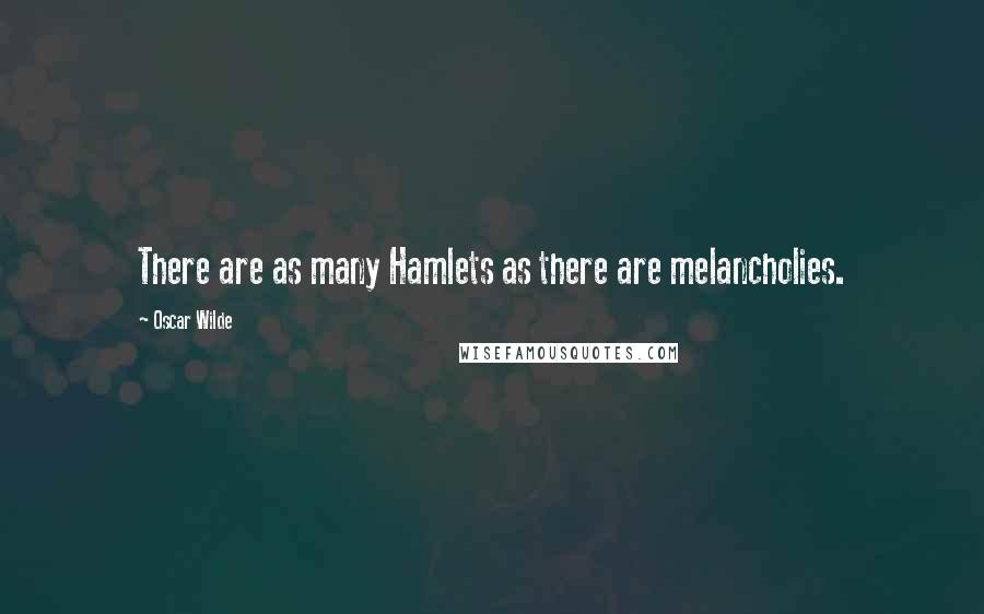 Oscar Wilde Quotes: There are as many Hamlets as there are melancholies.