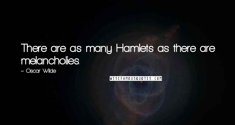 Oscar Wilde Quotes: There are as many Hamlets as there are melancholies.