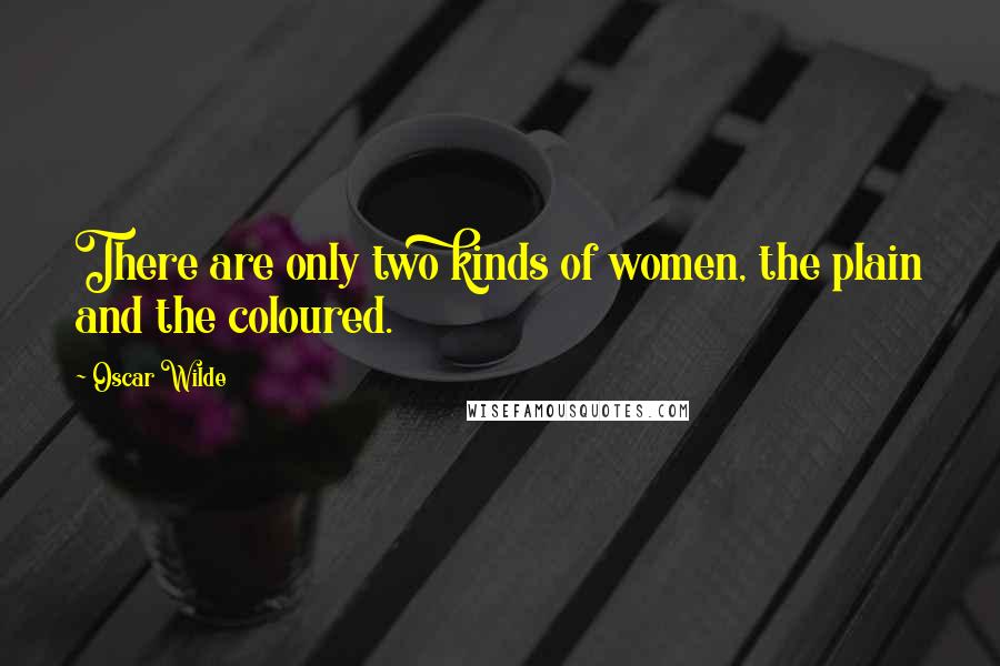 Oscar Wilde Quotes: There are only two kinds of women, the plain and the coloured.