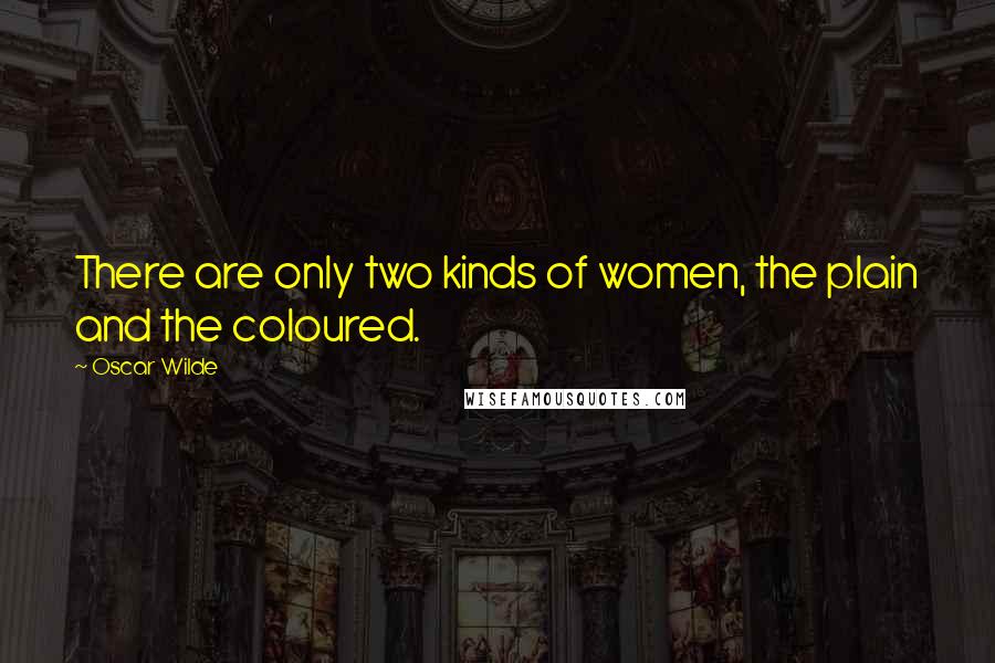 Oscar Wilde Quotes: There are only two kinds of women, the plain and the coloured.