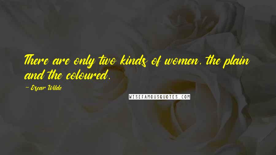 Oscar Wilde Quotes: There are only two kinds of women, the plain and the coloured.