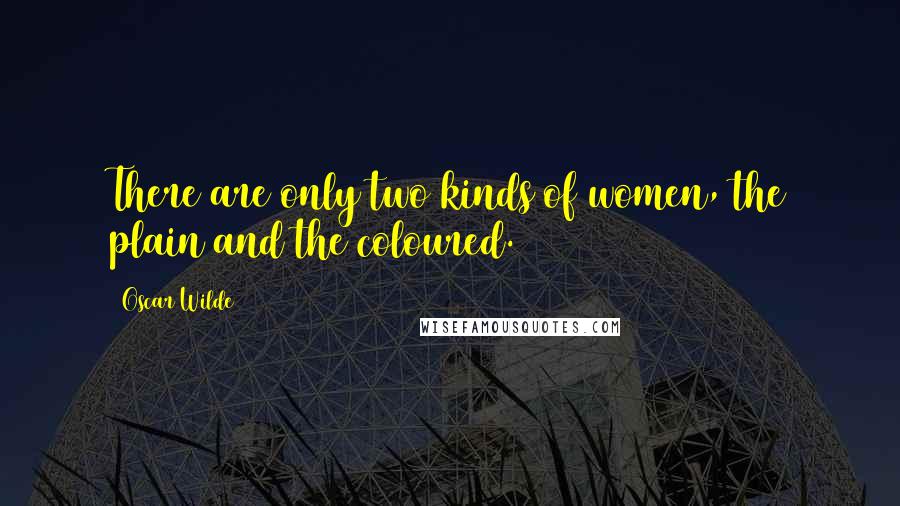 Oscar Wilde Quotes: There are only two kinds of women, the plain and the coloured.