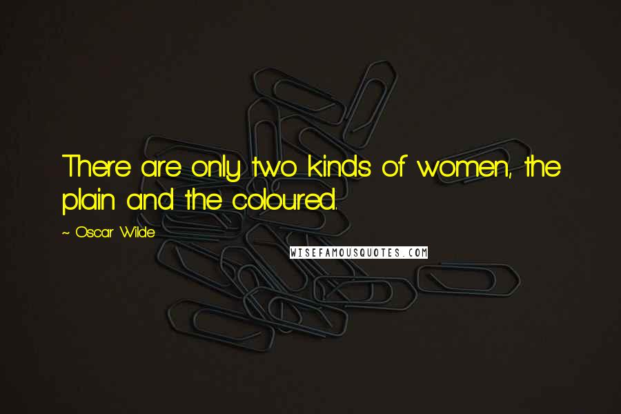 Oscar Wilde Quotes: There are only two kinds of women, the plain and the coloured.