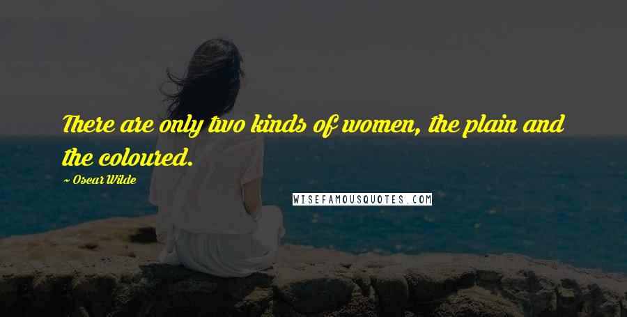 Oscar Wilde Quotes: There are only two kinds of women, the plain and the coloured.