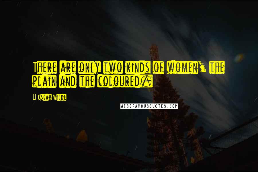 Oscar Wilde Quotes: There are only two kinds of women, the plain and the coloured.