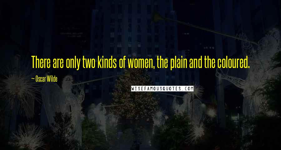 Oscar Wilde Quotes: There are only two kinds of women, the plain and the coloured.