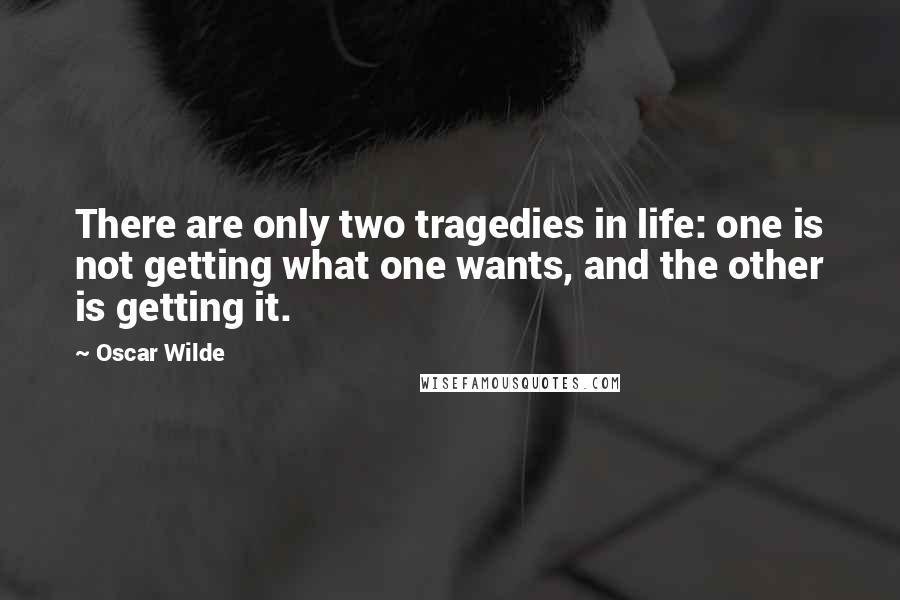 Oscar Wilde Quotes: There are only two tragedies in life: one is not getting what one wants, and the other is getting it.