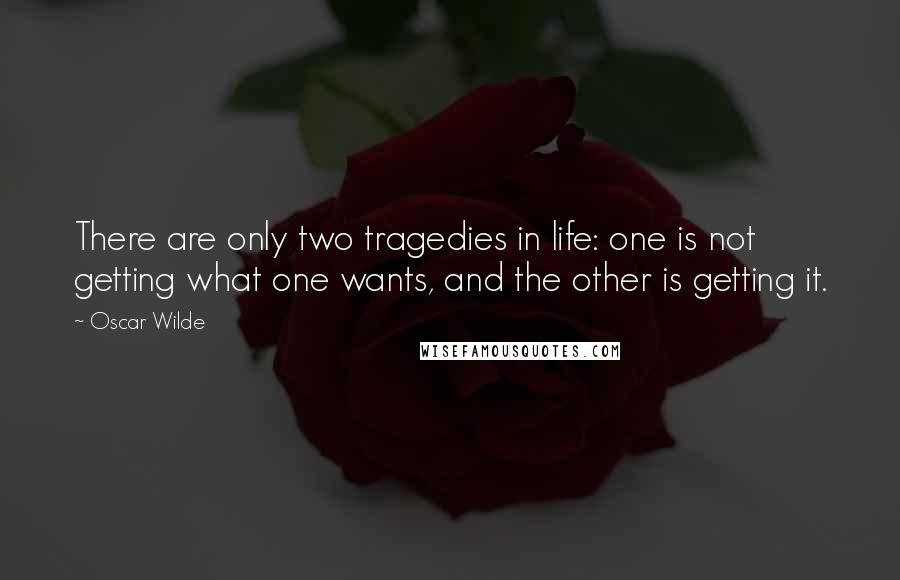 Oscar Wilde Quotes: There are only two tragedies in life: one is not getting what one wants, and the other is getting it.