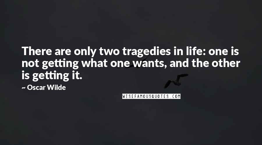 Oscar Wilde Quotes: There are only two tragedies in life: one is not getting what one wants, and the other is getting it.