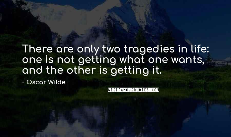 Oscar Wilde Quotes: There are only two tragedies in life: one is not getting what one wants, and the other is getting it.