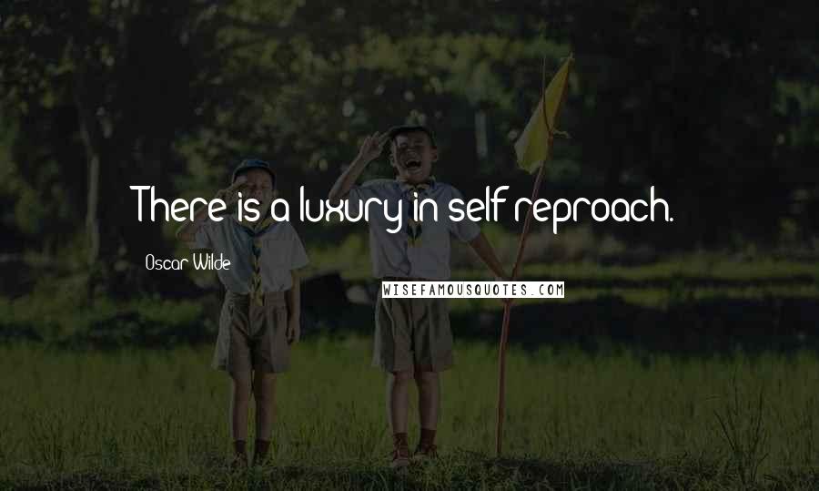 Oscar Wilde Quotes: There is a luxury in self-reproach.