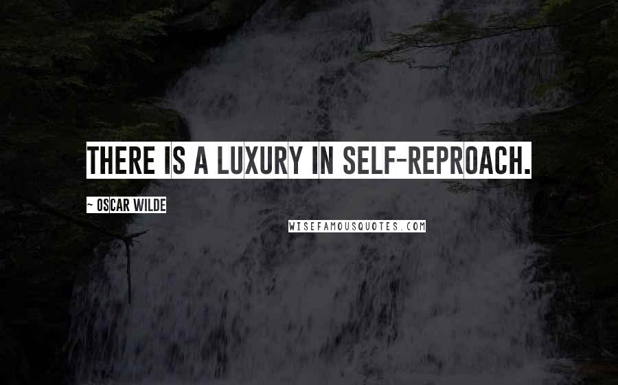 Oscar Wilde Quotes: There is a luxury in self-reproach.